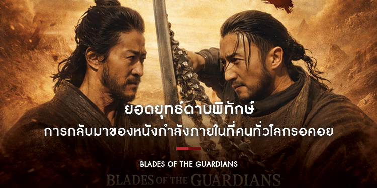 “Blades of The Guardians - ยอดยุทธ์ดาบพิทักษ์” การกลับมาของหนังกำลังภายในที่คนทั่วโลกรอคอย ผลงานเรื่องล่าสุดของผู้กำกับ “หยวนหวูปิง” 19 มีนาคมนี้